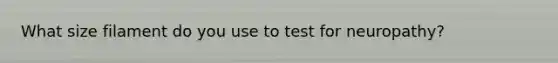 What size filament do you use to test for neuropathy?
