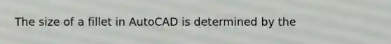 The size of a fillet in AutoCAD is determined by the