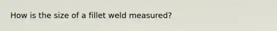 How is the size of a fillet weld measured?