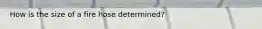 How is the size of a fire hose determined?