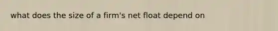 what does the size of a firm's net float depend on