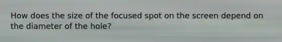 How does the size of the focused spot on the screen depend on the diameter of the hole?