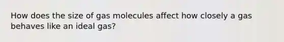 How does the size of gas molecules affect how closely a gas behaves like an ideal gas?