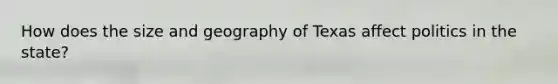 How does the size and geography of Texas affect politics in the state?