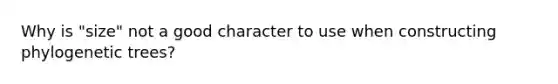 Why is "size" not a good character to use when constructing phylogenetic trees?