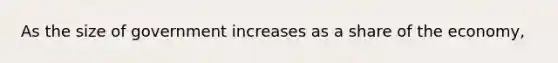 As the size of government increases as a share of the economy,