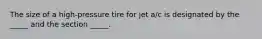 The size of a high-pressure tire for jet a/c is designated by the _____ and the section _____.