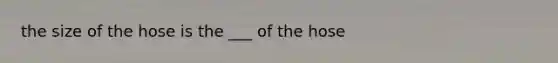 the size of the hose is the ___ of the hose