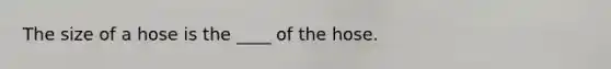 The size of a hose is the ____ of the hose.