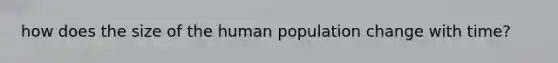 how does the size of the human population change with time?