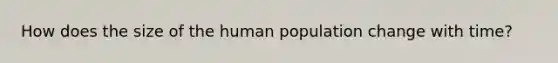 How does the size of the human population change with time?