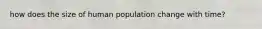 how does the size of human population change with time?