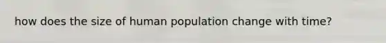 how does the size of human population change with time?