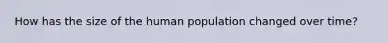 How has the size of the human population changed over time?