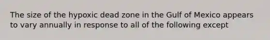 The size of the hypoxic dead zone in the Gulf of Mexico appears to vary annually in response to all of the following except