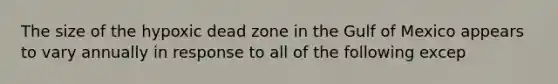 The size of the hypoxic dead zone in the Gulf of Mexico appears to vary annually in response to all of the following excep