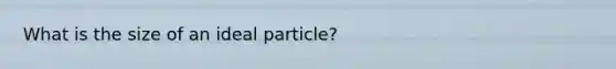 What is the size of an ideal particle?