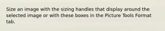 Size an image with the sizing handles that display around the selected image or with these boxes in the Picture Tools Format tab.