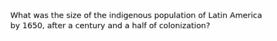 What was the size of the indigenous population of Latin America by 1650, after a century and a half of colonization?