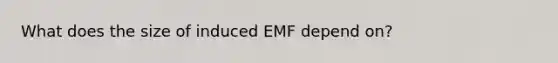 What does the size of induced EMF depend on?