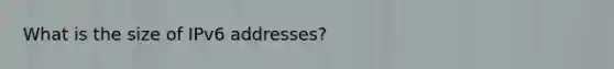 What is the size of IPv6 addresses?