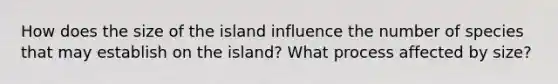 How does the size of the island influence the number of species that may establish on the island? What process affected by size?