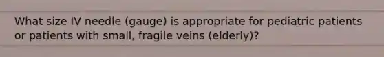 What size IV needle (gauge) is appropriate for pediatric patients or patients with small, fragile veins (elderly)?