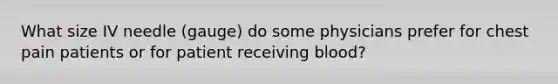 What size IV needle (gauge) do some physicians prefer for chest pain patients or for patient receiving blood?