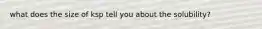 what does the size of ksp tell you about the solubility?