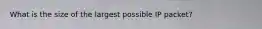 What is the size of the largest possible IP packet?