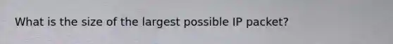 What is the size of the largest possible IP packet?