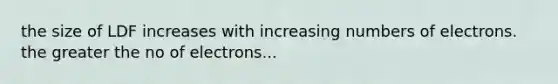 the size of LDF increases with increasing numbers of electrons. the greater the no of electrons...