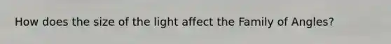 How does the size of the light affect the Family of Angles?