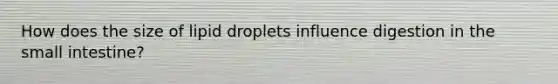 How does the size of lipid droplets influence digestion in <a href='https://www.questionai.com/knowledge/kt623fh5xn-the-small-intestine' class='anchor-knowledge'>the small intestine</a>?