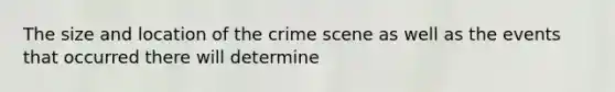 The size and location of the crime scene as well as the events that occurred there will determine