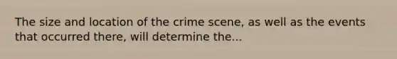 The size and location of the crime scene, as well as the events that occurred there, will determine the...