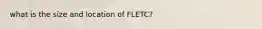 what is the size and location of FLETC?