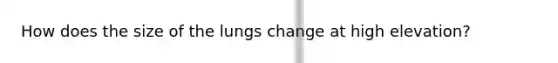How does the size of the lungs change at high elevation?