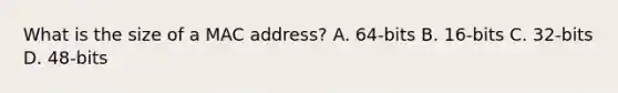 What is the size of a MAC address? A. 64-bits B. 16-bits C. 32-bits D. 48-bits