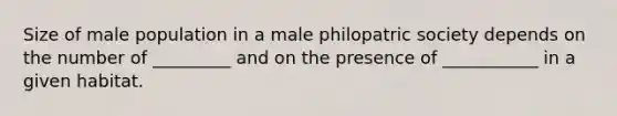 Size of male population in a male philopatric society depends on the number of _________ and on the presence of ___________ in a given habitat.