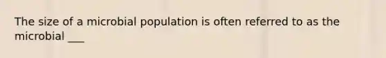 The size of a microbial population is often referred to as the microbial ___