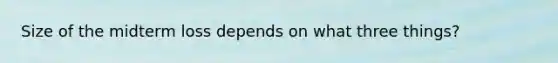 Size of the midterm loss depends on what three things?