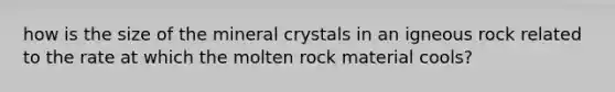 how is the size of the mineral crystals in an igneous rock related to the rate at which the molten rock material cools?