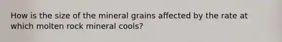 How is the size of the mineral grains affected by the rate at which molten rock mineral cools?