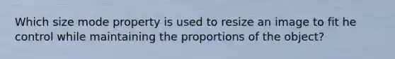 Which size mode property is used to resize an image to fit he control while maintaining the proportions of the object?