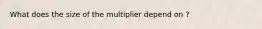 What does the size of the multiplier depend on ?