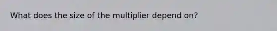 What does the size of the multiplier depend on?