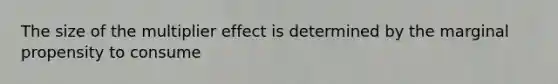 The size of the multiplier effect is determined by the marginal propensity to consume