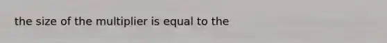 the size of the multiplier is equal to the