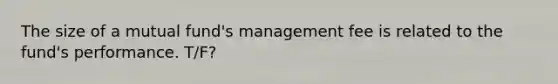 The size of a mutual fund's management fee is related to the fund's performance. T/F?